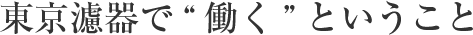 東京濾器で“働く”ということ